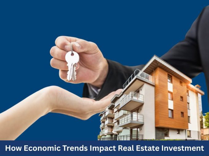 How Economic Trends Impact Real Estate Investment